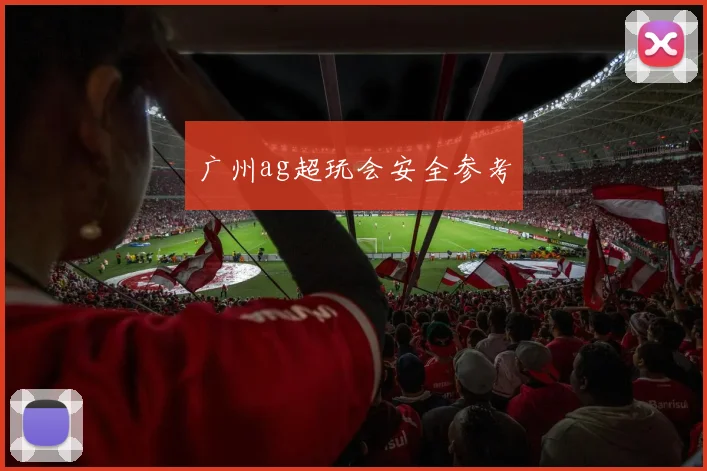 广州ag超玩会安全参考