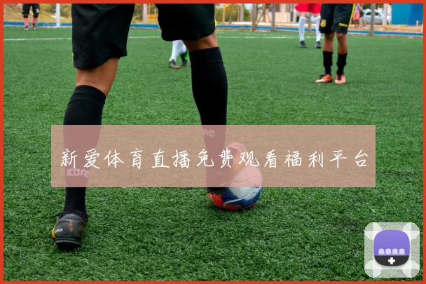 新爱体育直播免费观看福利平台
