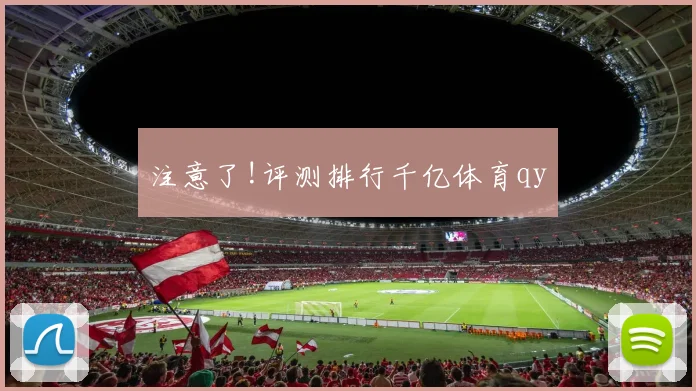 注意了!评测排行千亿体育qy