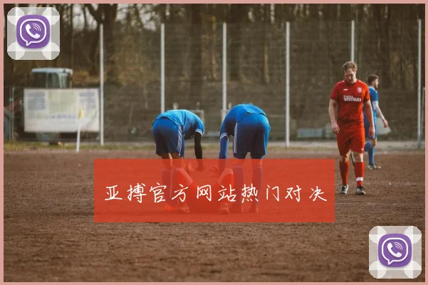 亚搏官方网站热门对决