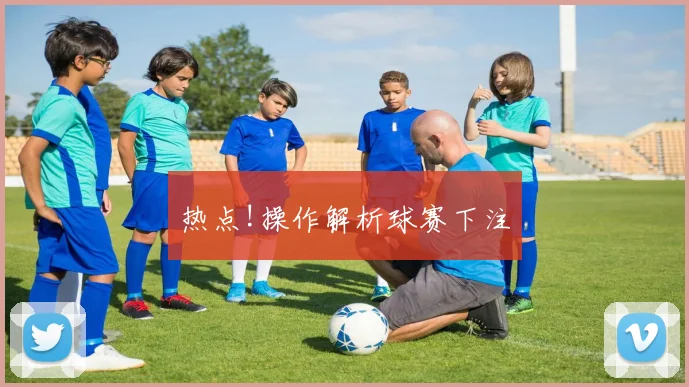 热点!操作解析球赛下注