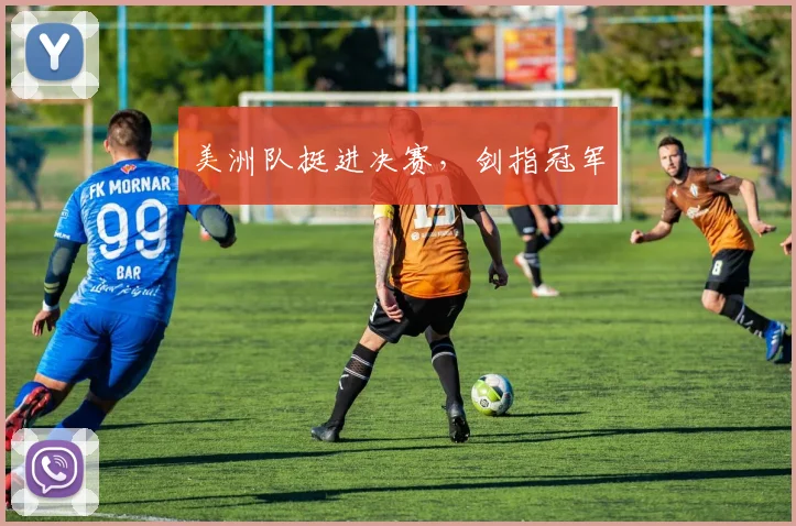 美洲队挺进决赛,剑指冠军