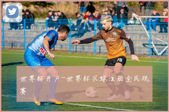 世界杯开户-世界杯买球注册全民观赛