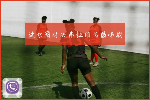 波尔图对决弗拉门戈巅峰战