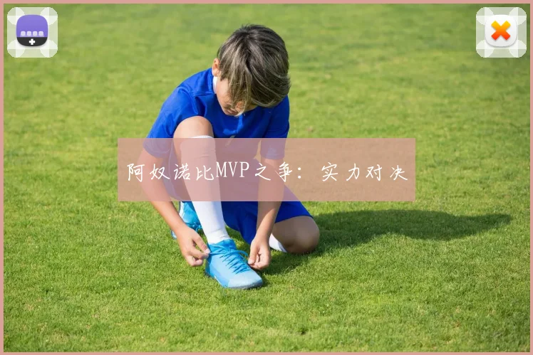 阿奴诺比MVP之争：实力对决