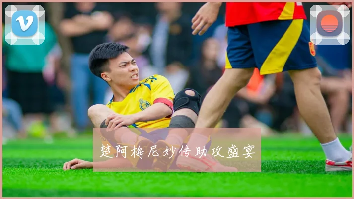 楚阿梅尼妙传助攻盛宴