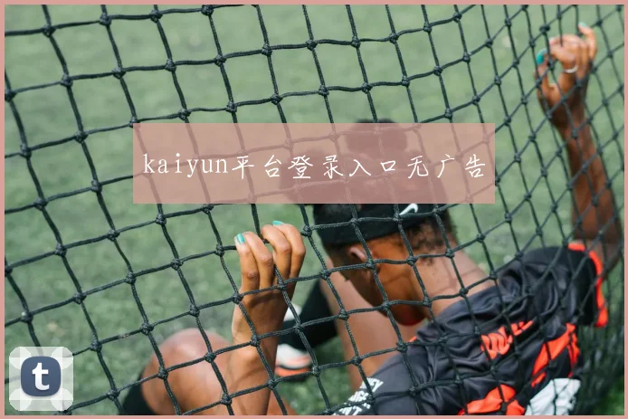kaiyun平台登录入口无广告