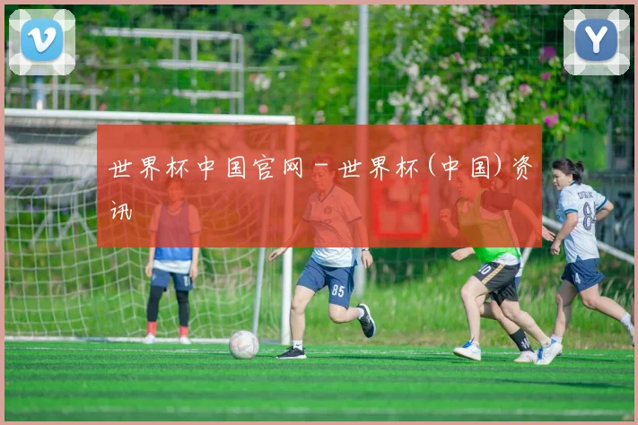 世界杯中国官网 - 世界杯(中国)资讯
