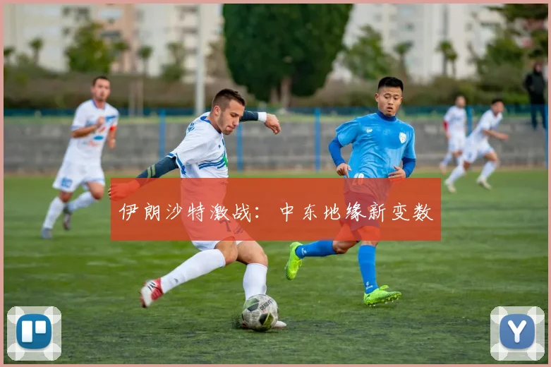 伊朗沙特激战：中东地缘新变数