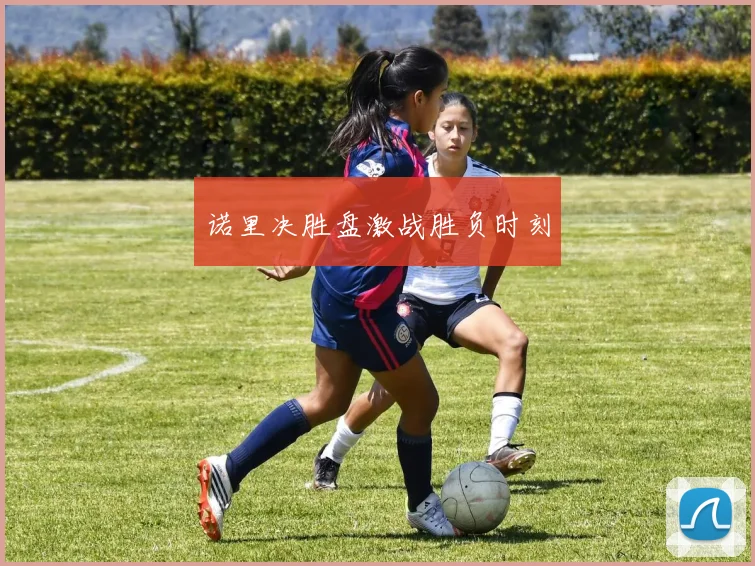 诺里决胜盘激战胜负时刻