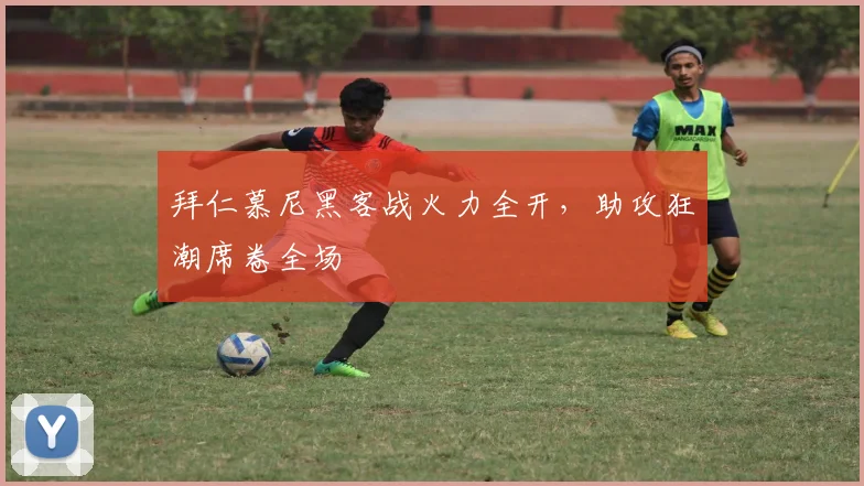 拜仁慕尼黑客战火力全开，助攻狂潮席卷全场