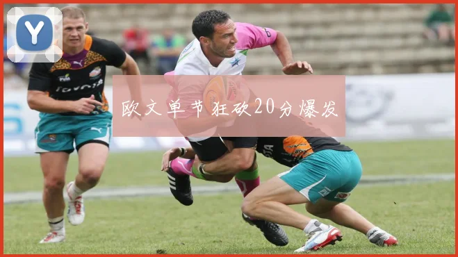 欧文单节狂砍20分爆发