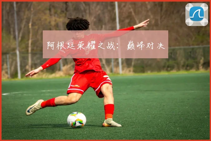 阿根廷荣耀之战：巅峰对决