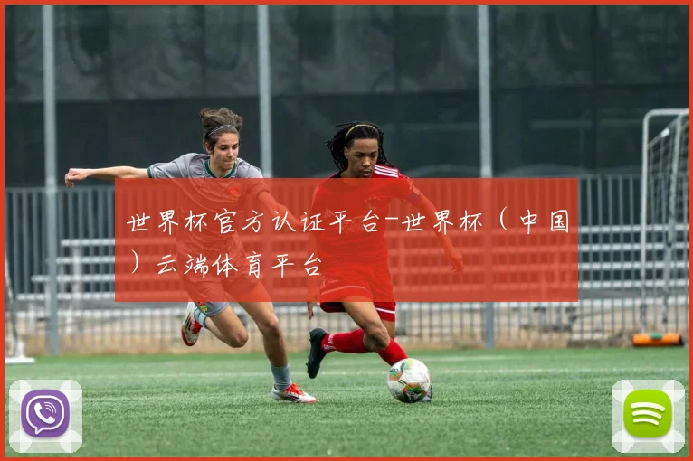 世界杯官方认证平台-世界杯（中国）云端体育平台