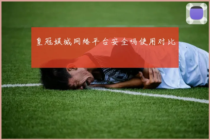 皇冠娱城网络平台安全吗使用对比