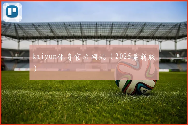 kaiyun体育官方网站（2025最新版）