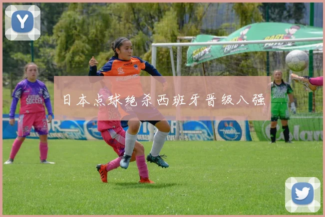 日本点球绝杀西班牙晋级八强
