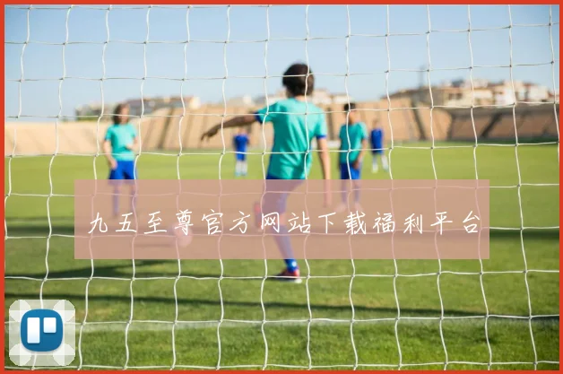 九五至尊官方网站下载福利平台