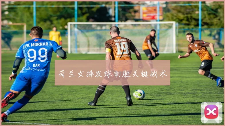 荷兰女排发球制胜关键战术