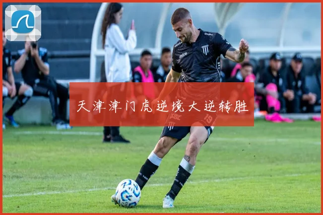 天津津门虎逆境大逆转胜