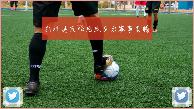 科特迪瓦VS厄瓜多尔赛事前瞻