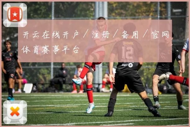 开云在线开户／注册／备用／官网体育赛事平台