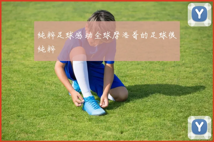 纯粹足球感动全球摩洛哥的足球很纯粹