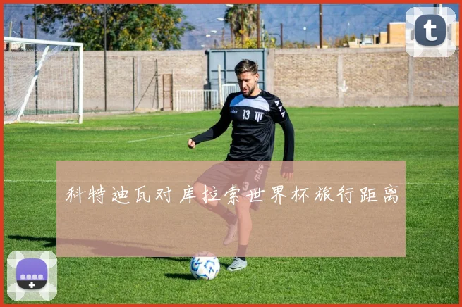 科特迪瓦对库拉索世界杯旅行距离