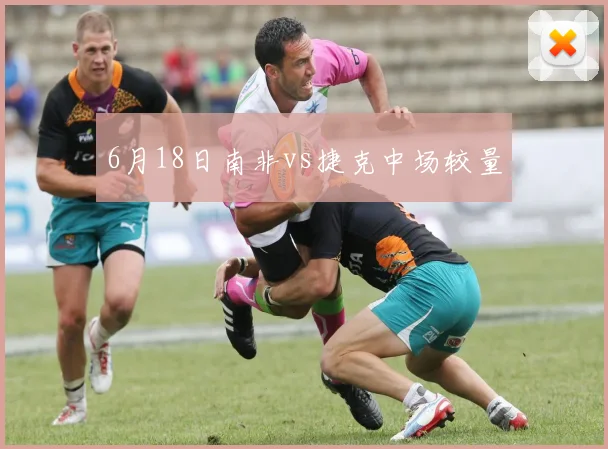 6月18日南非vs捷克中场较量