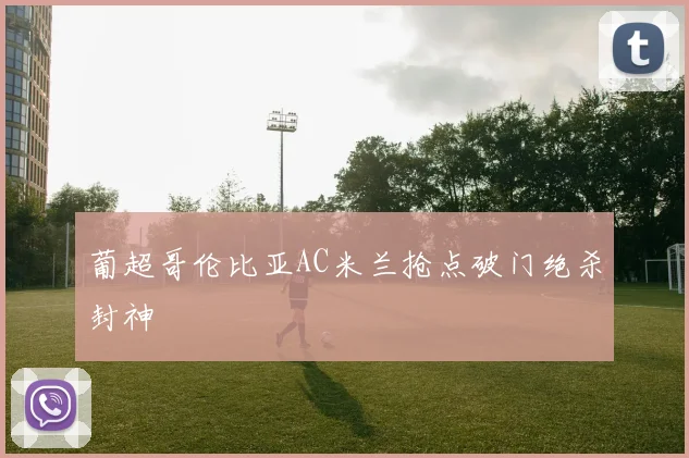 葡超哥伦比亚AC米兰抢点破门绝杀封神