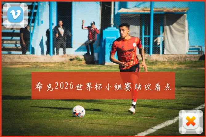 希克2026世界杯小组赛助攻看点