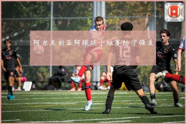 阿尔及利亚阿根廷小组赛防守强度