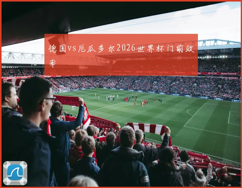 德国vs厄瓜多尔2026世界杯门前效率