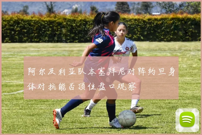 阿尔及利亚队本塞拜尼对阵约旦身体对抗能否顶住盘口观察