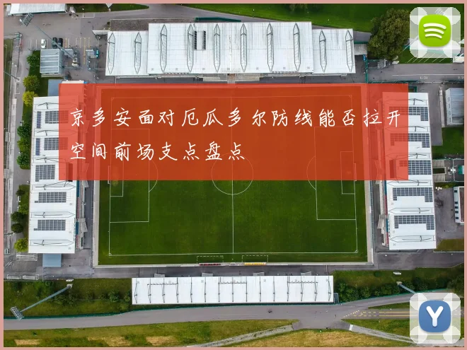 京多安面对厄瓜多尔防线能否拉开空间前场支点盘点