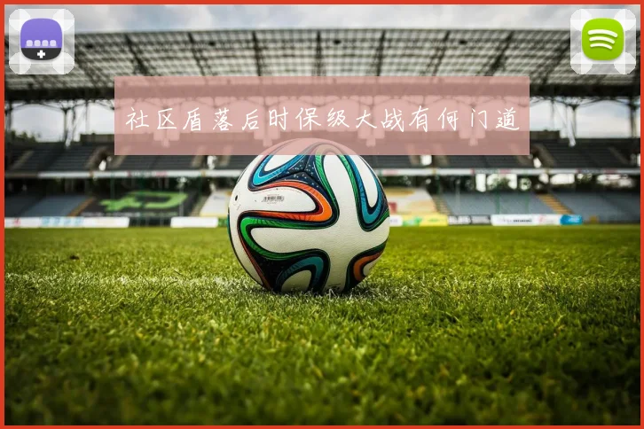 社区盾落后时保级大战有何门道