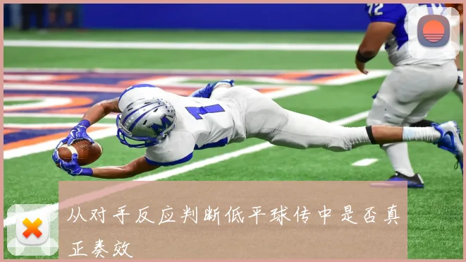 从对手反应判断低平球传中是否真正奏效
