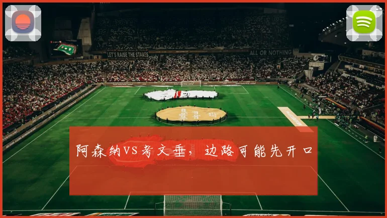 阿森纳vs考文垂,边路可能先开口