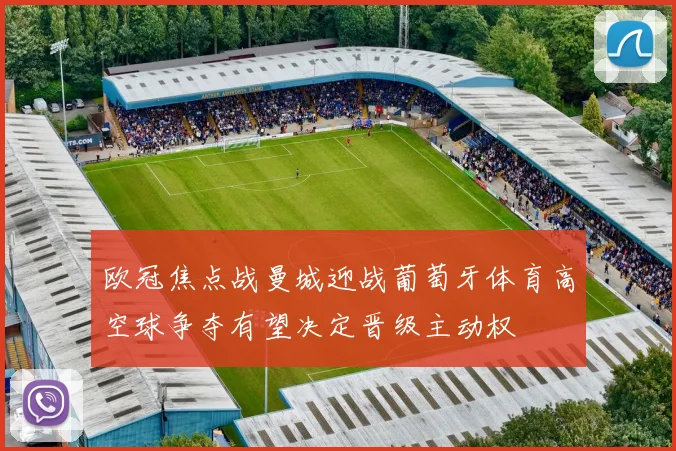 欧冠焦点战曼城迎战葡萄牙体育高空球争夺有望决定晋级主动权