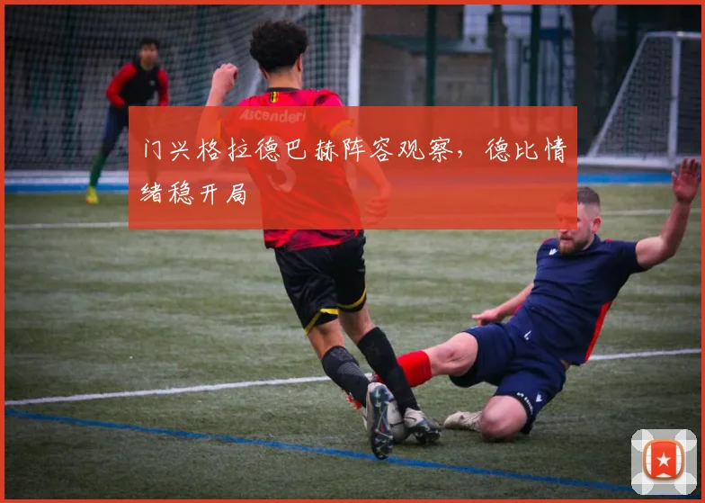 门兴格拉德巴赫阵容观察，德比情绪稳开局