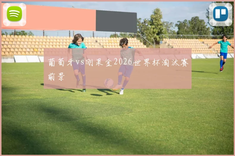 葡萄牙vs刚果金2026世界杯淘汰赛前景
