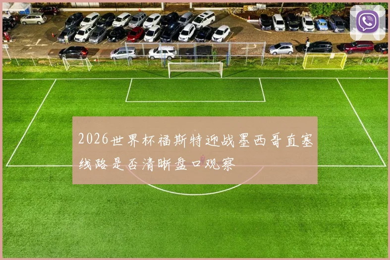 2026世界杯福斯特迎战墨西哥直塞线路是否清晰盘口观察