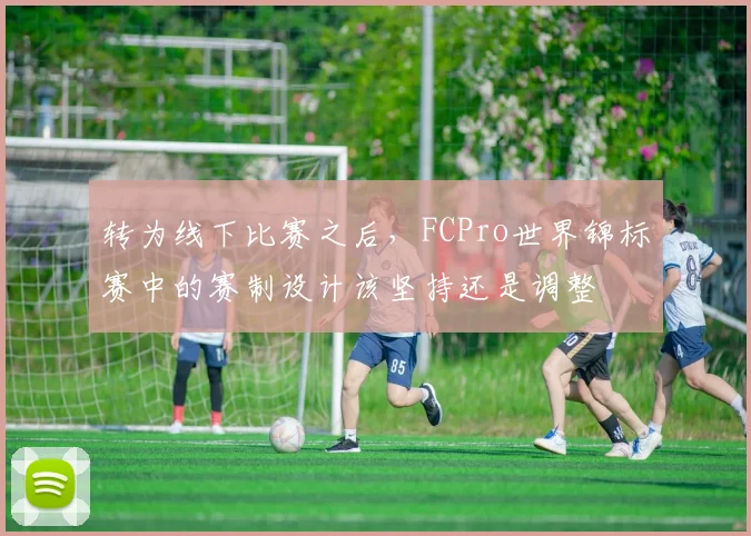 转为线下比赛之后，FCPro世界锦标赛中的赛制设计该坚持还是调整