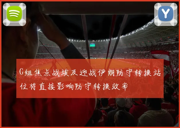 G组焦点战埃及迎战伊朗防守转换站位将直接影响防守转换效率