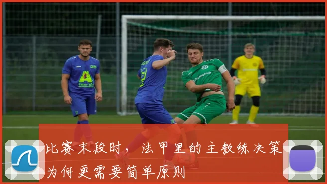 比赛末段时，法甲里的主教练决策为何更需要简单原则