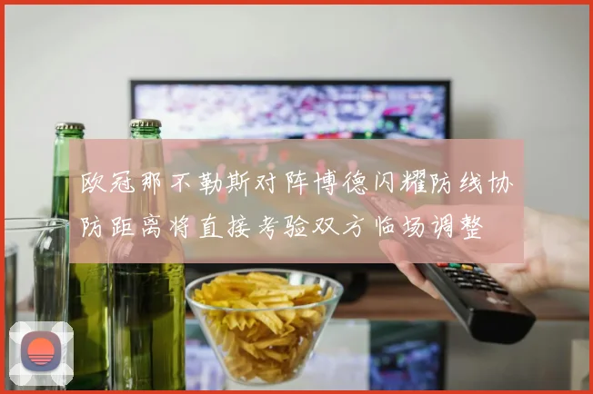 欧冠那不勒斯对阵博德闪耀防线协防距离将直接考验双方临场调整