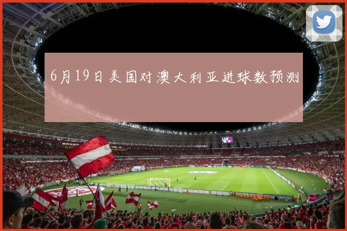6月19日美国对澳大利亚进球数预测