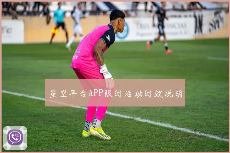 星空平台APP限时活动时效说明