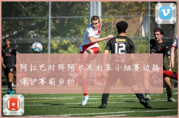 阿拉巴对阵阿尔及利亚小组赛边路保护赛前分析