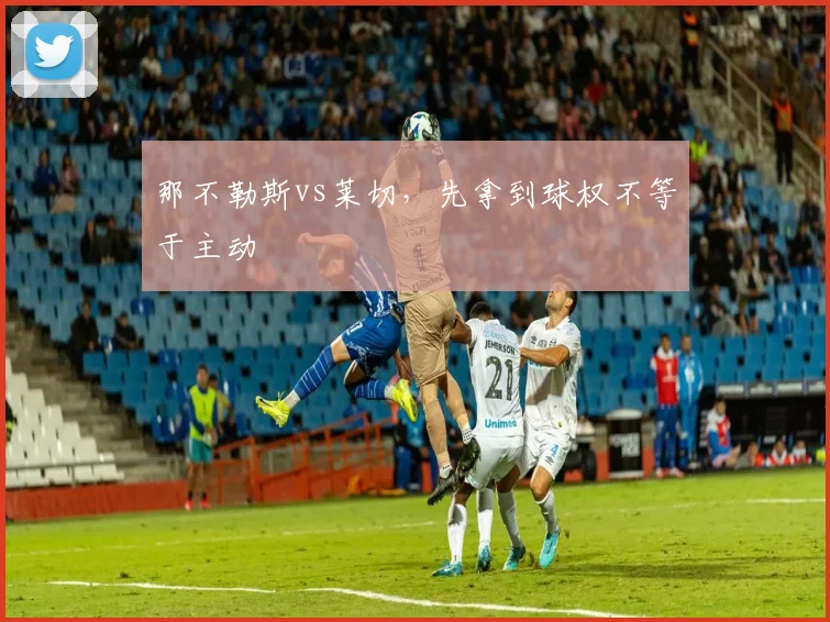 那不勒斯vs莱切，先拿到球权不等于主动